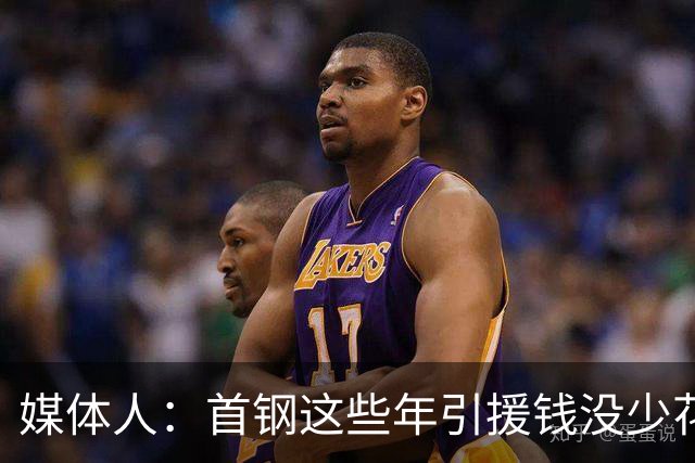 媒体人：首钢这些年引援钱没少花 成功的不多